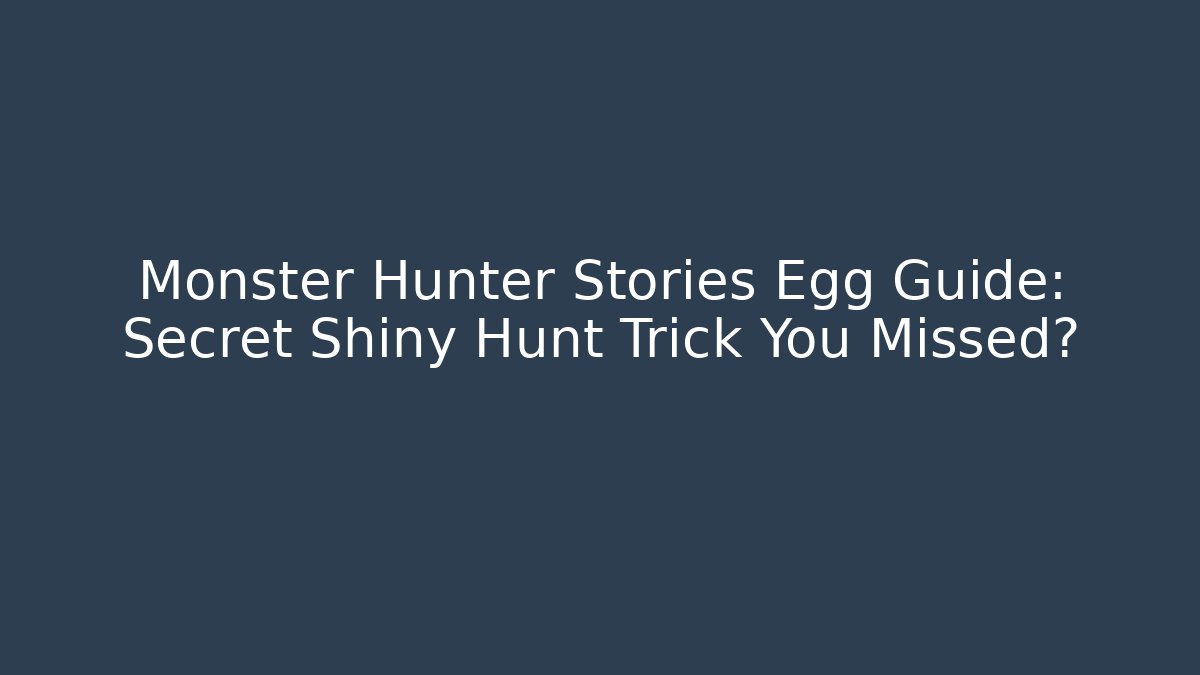 Monster Hunter Stories Egg Guide: Secret Shiny Hunt Trick You Missed?