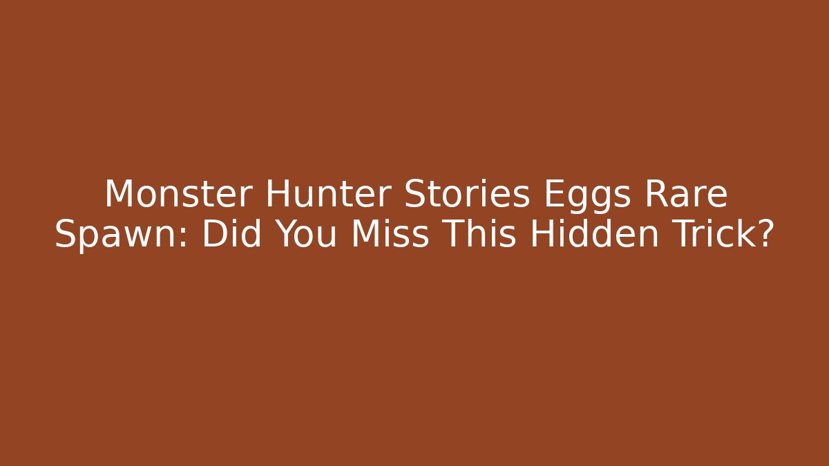 Monster Hunter Stories Eggs Rare Spawn: Did You Miss This Hidden Trick?