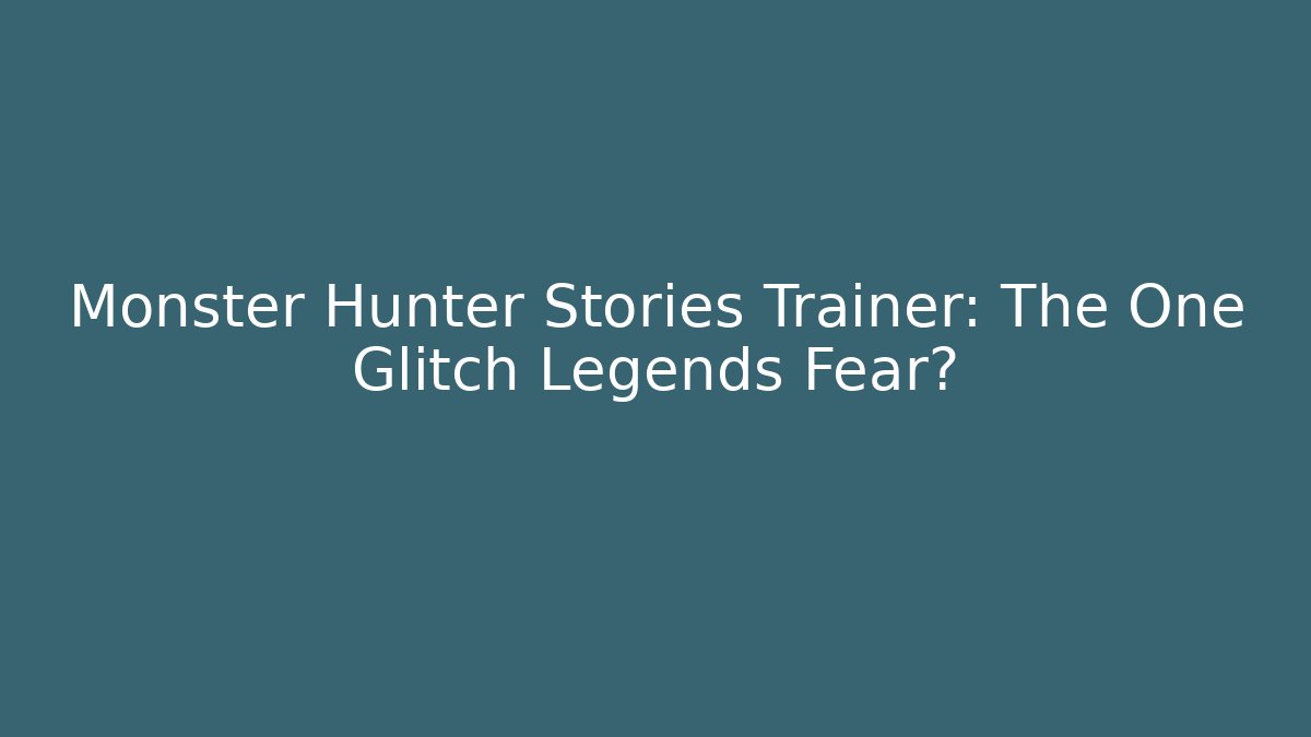 Monster Hunter Stories Trainer: The One Glitch Legends Fear?