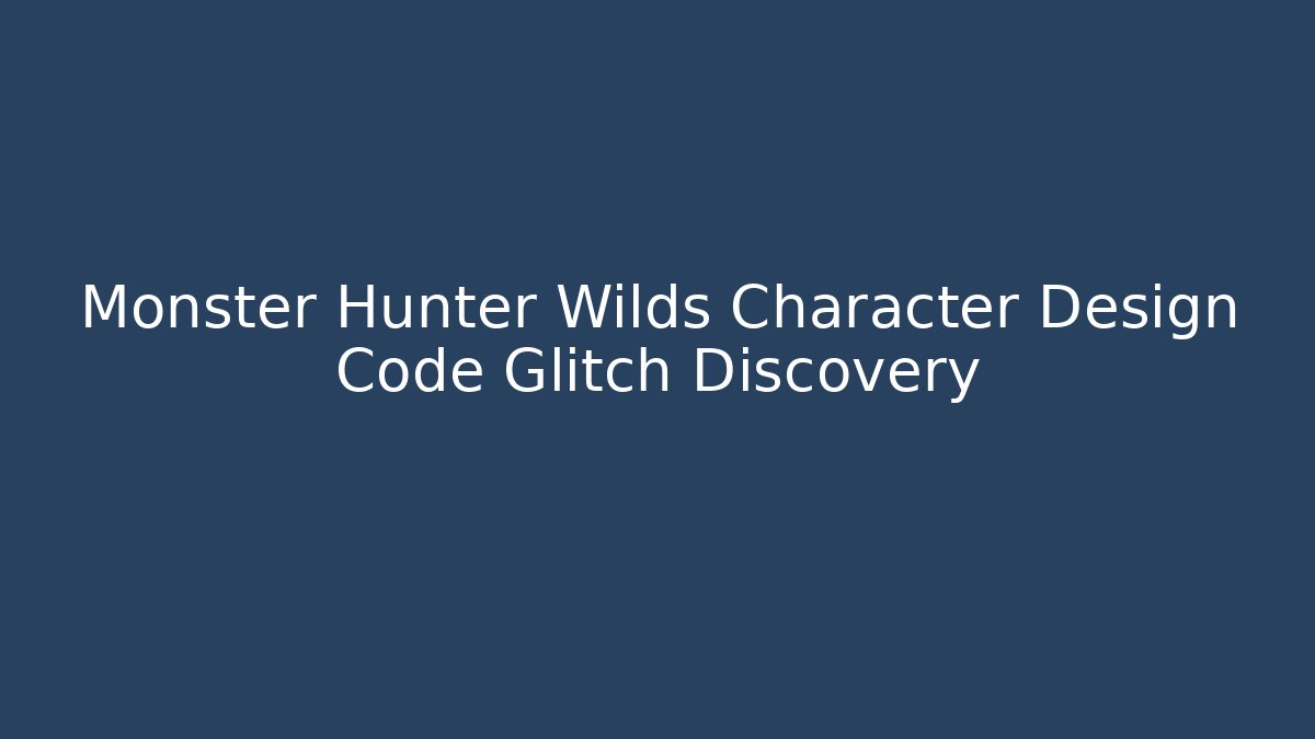 Monster Hunter Wilds Character Design Code Glitch Discovery