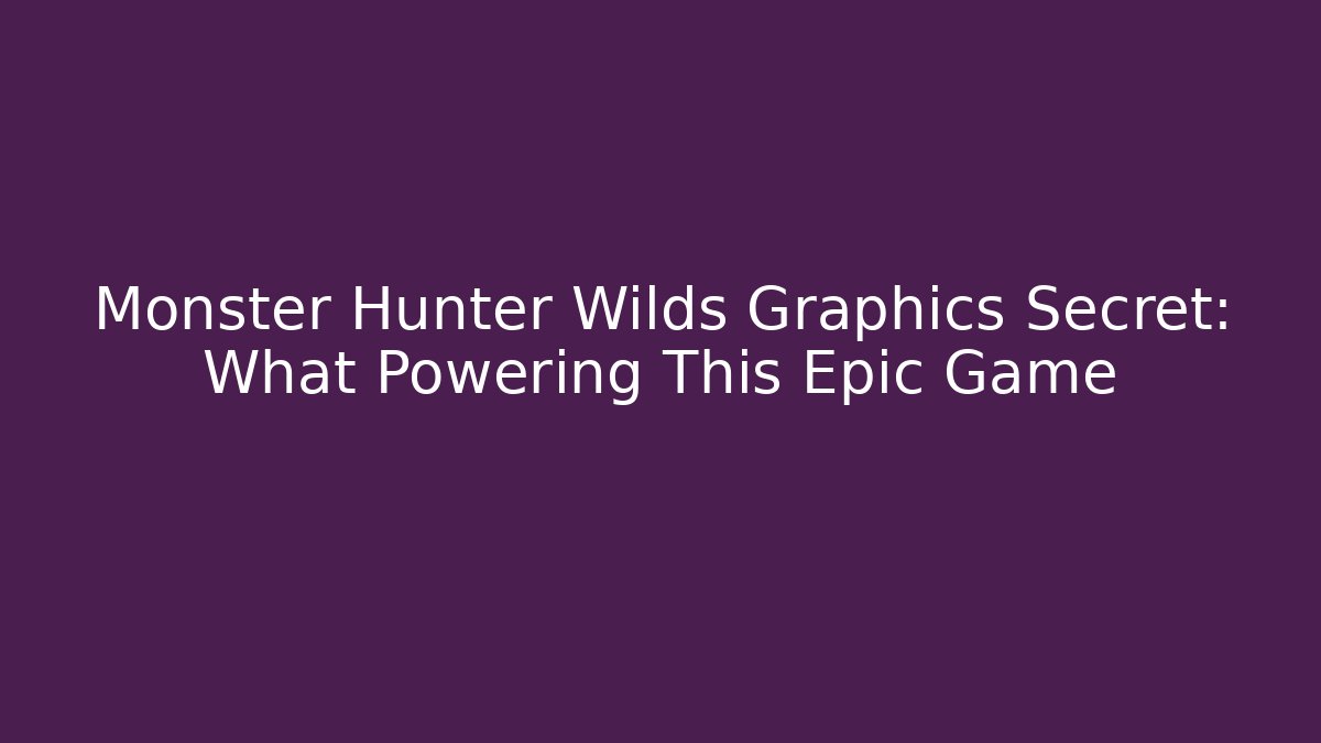 Monster Hunter Wilds Graphics Secret: What Powering This Epic Game