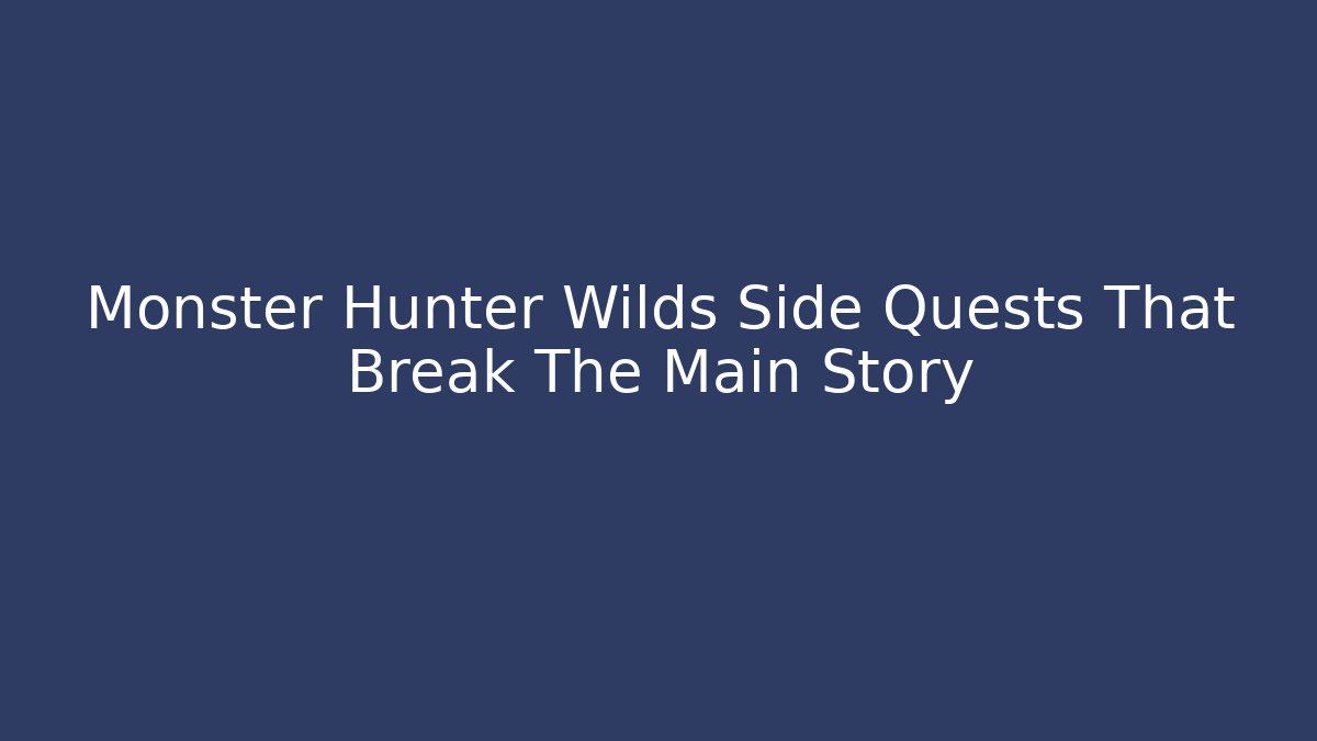 Monster Hunter Wilds Side Quests That Break The Main Story