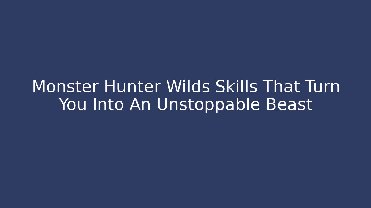 Monster Hunter Wilds Skills That Turn You Into An Unstoppable Beast