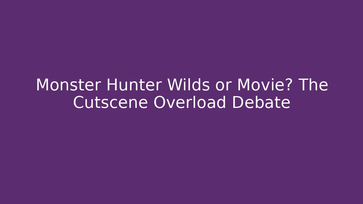 Monster Hunter Wilds or Movie? The Cutscene Overload Debate