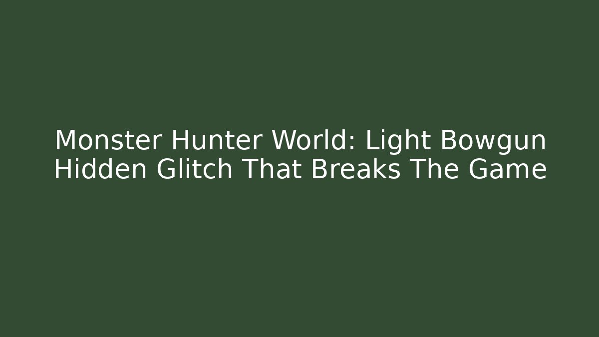 Monster Hunter World: Light Bowgun Hidden Glitch That Breaks The Game