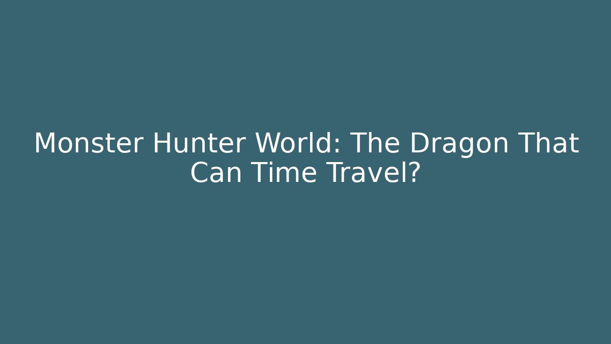 Monster Hunter World: The Dragon That Can Time Travel?