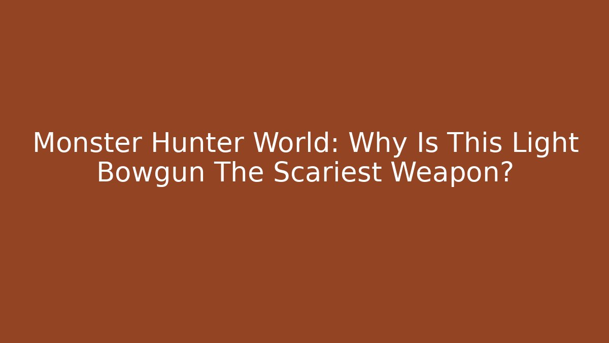 Monster Hunter World: Why Is This Light Bowgun The Scariest Weapon?