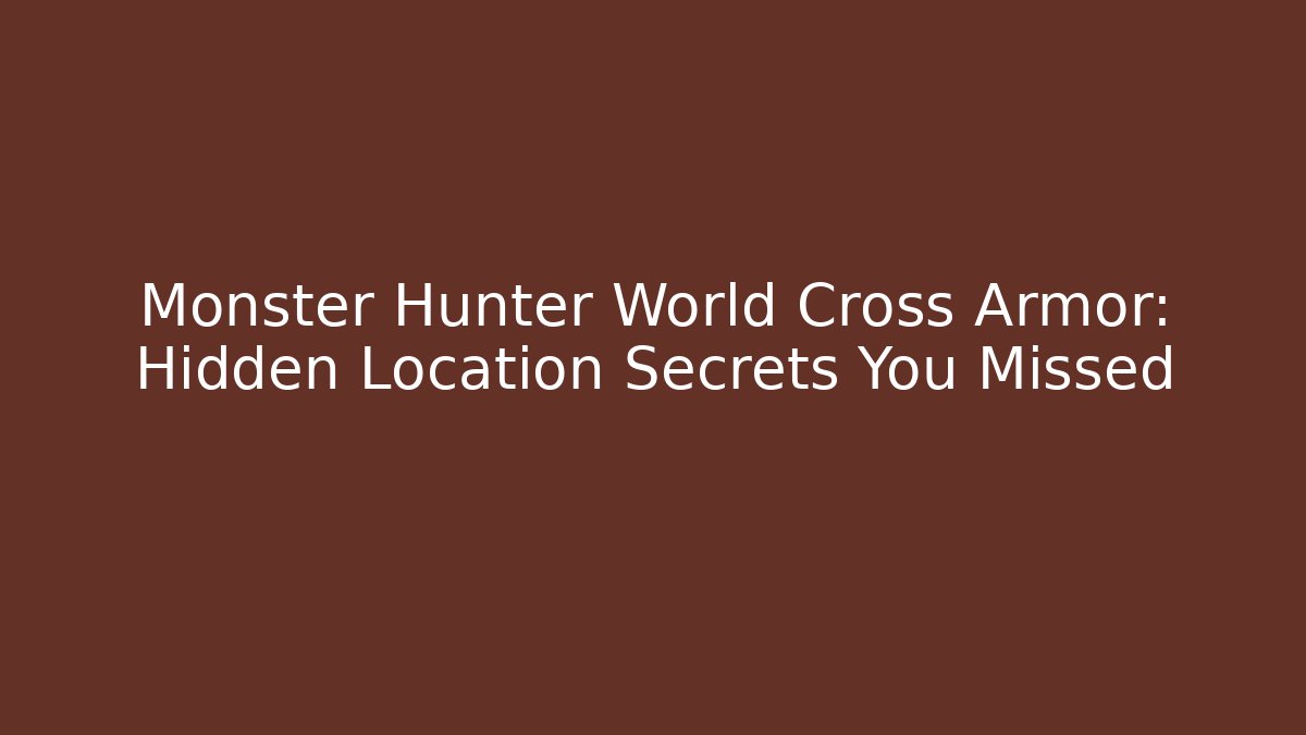 Monster Hunter World Cross Armor: Hidden Location Secrets You Missed