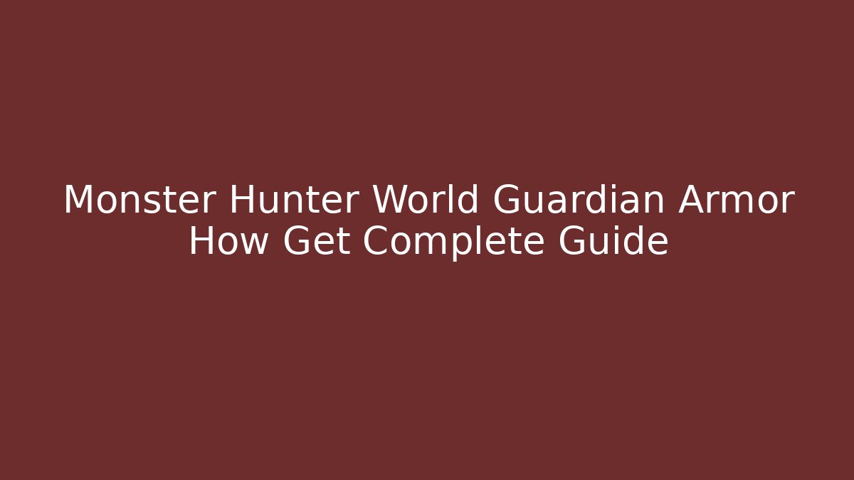 Monster Hunter World Guardian Armor How Get Complete Guide - Felix Cat Insurance