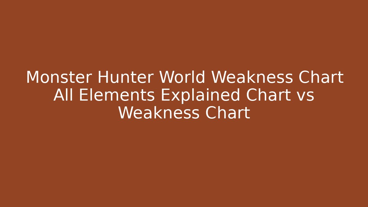 Monster Hunter World Weakness Chart All Elements Explained Chart vs Weakness Chart