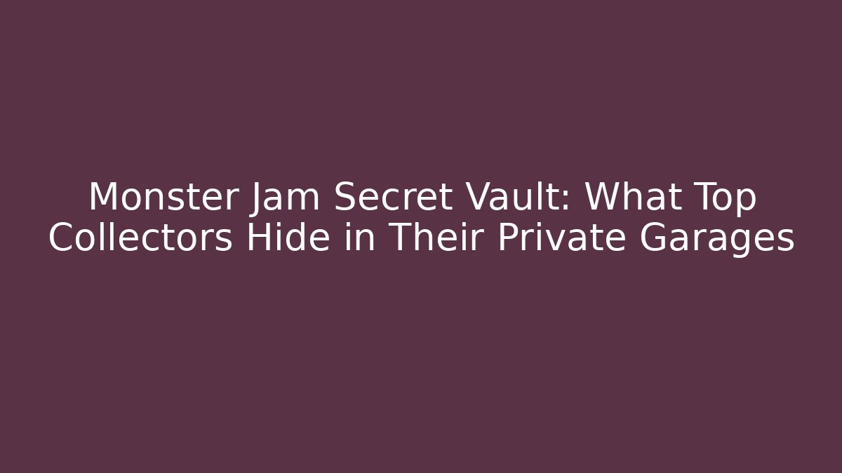 Monster Jam Secret Vault: What Top Collectors Hide in Their Private Garages