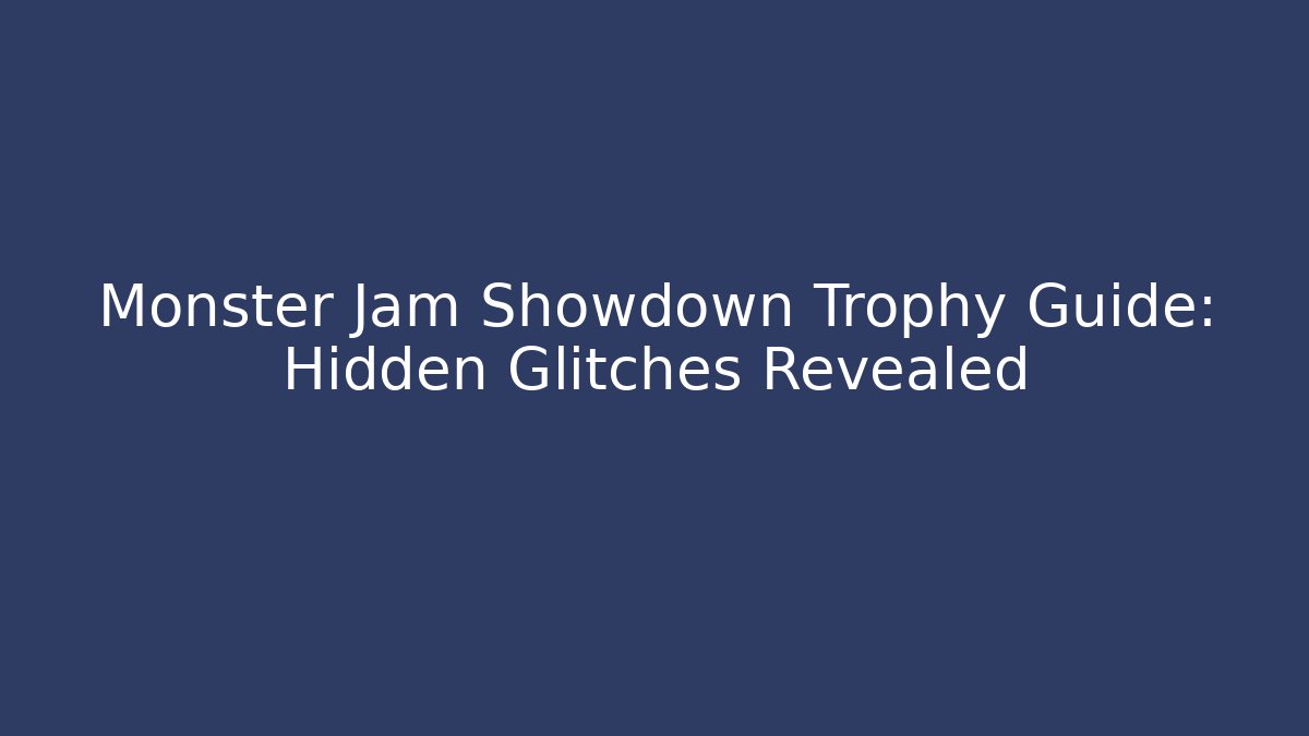 Monster Jam Showdown Trophy Guide: Hidden Glitches Revealed