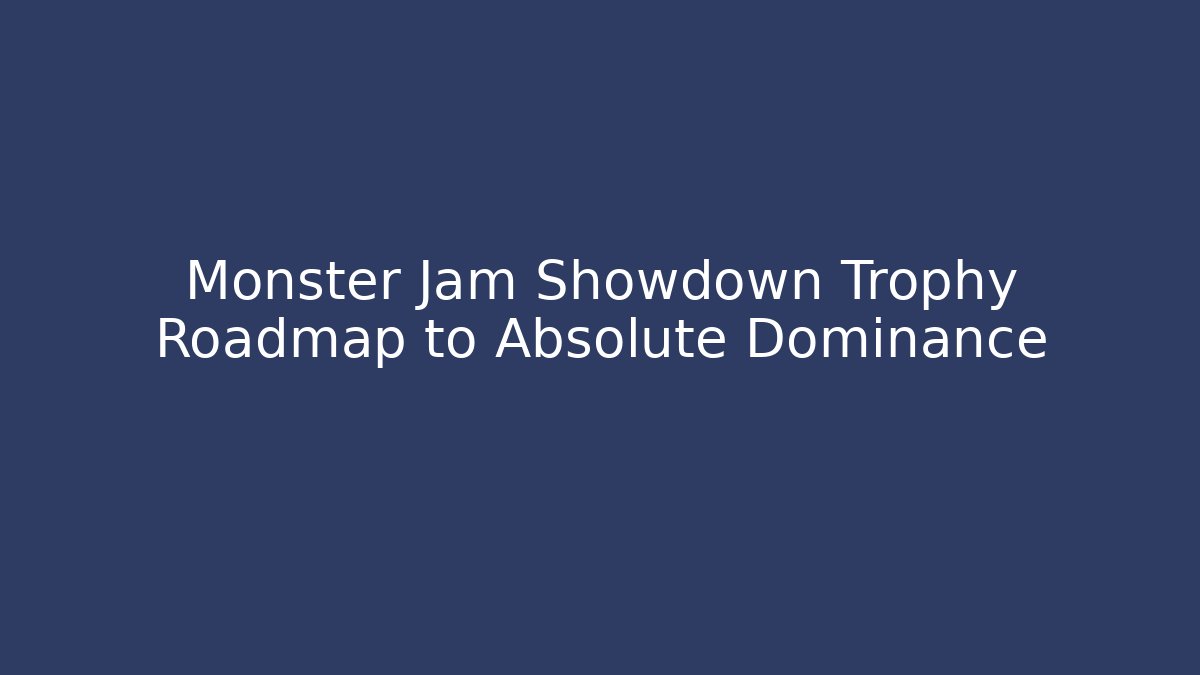 Monster Jam Showdown Trophy Roadmap to Absolute Dominance