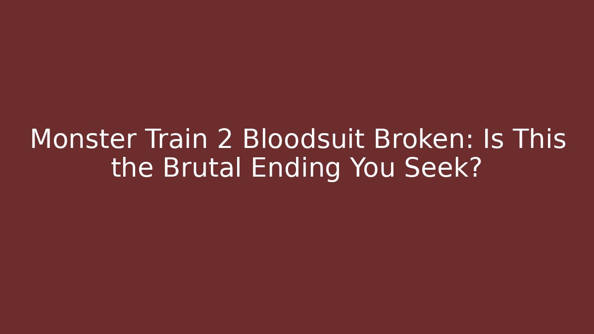 Monster Train 2 Bloodsuit Broken: Is This the Brutal Ending You Seek?