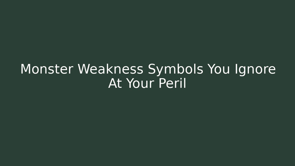 Monster Weakness Symbols You Ignore At Your Peril