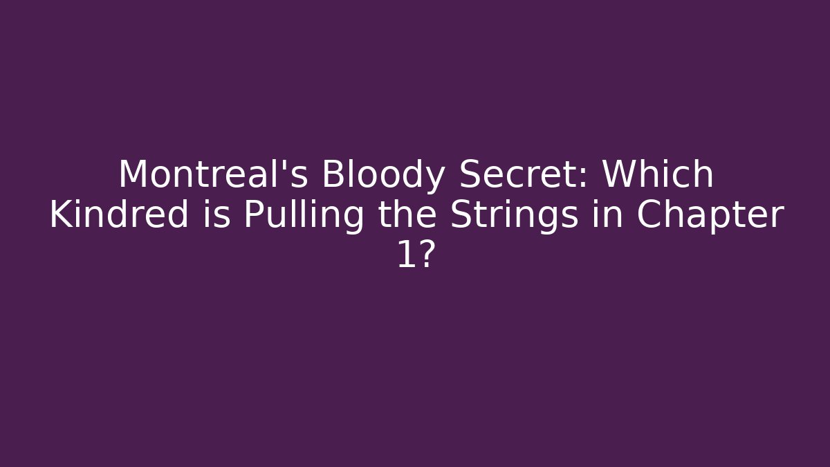 Montreal’s Bloody Secret: Which Kindred is Pulling the Strings in Chapter 1?