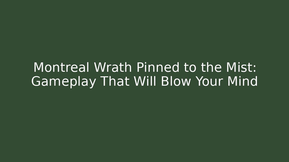 Montreal Wrath Pinned to the Mist: Gameplay That Will Blow Your Mind