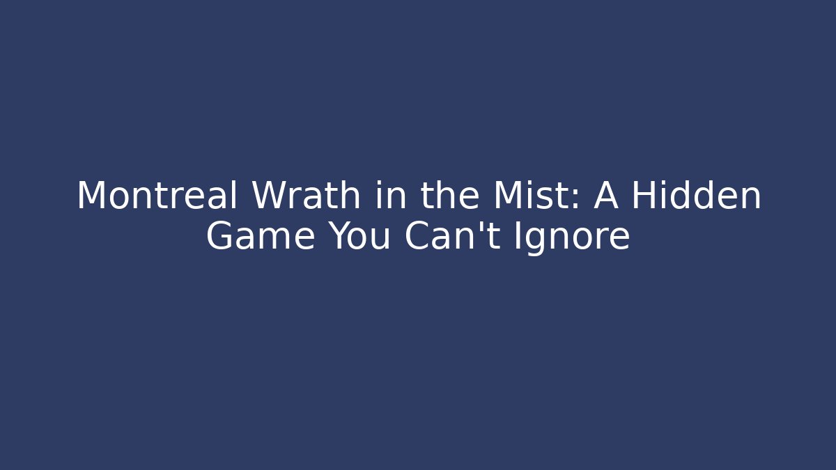 Montreal Wrath in the Mist: A Hidden Game You Can't Ignore