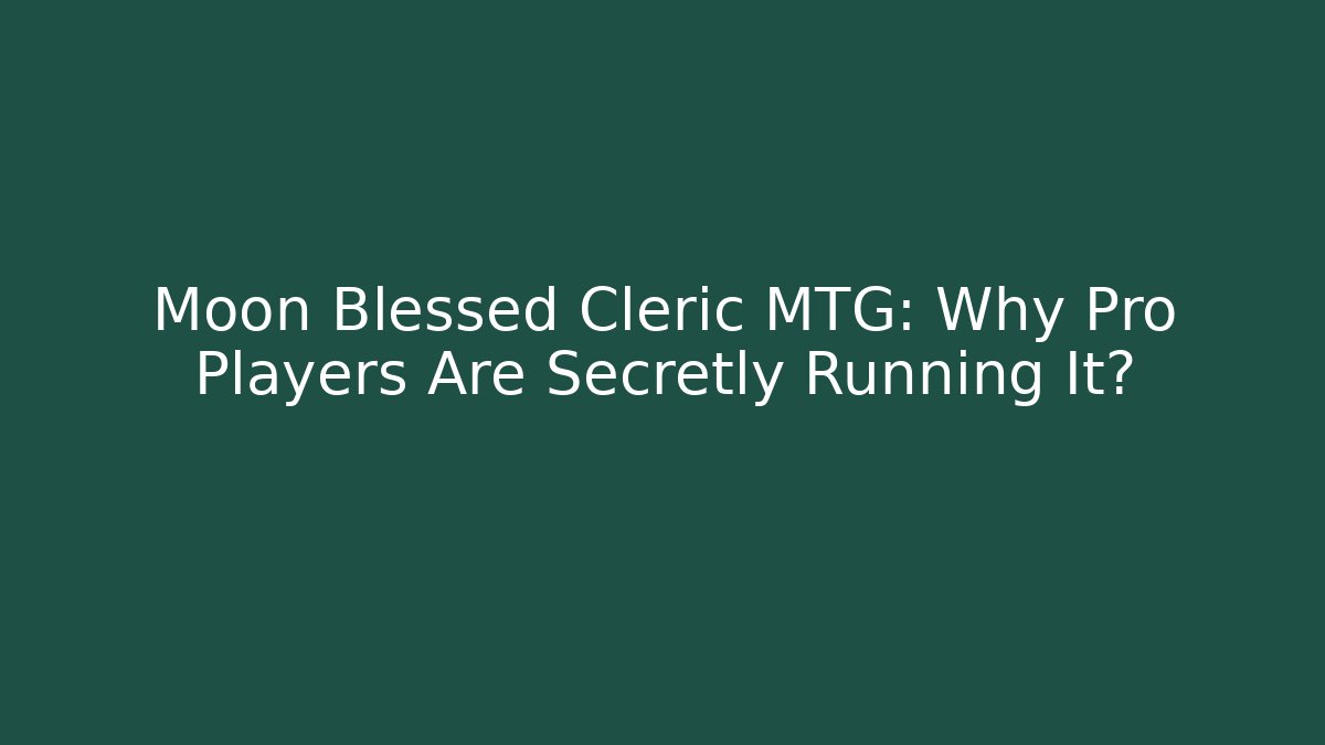 Moon Blessed Cleric MTG: Why Pro Players Are Secretly Running It? - Felix Cat Insurance