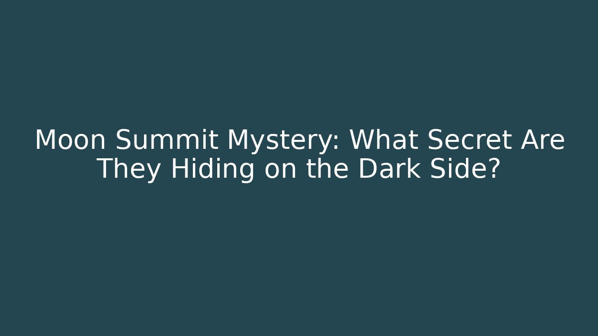Moon Summit Mystery: What Secret Are They Hiding on the Dark Side?