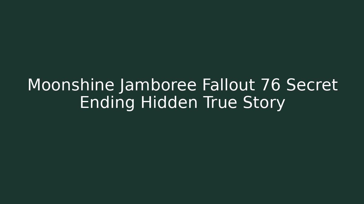 Moonshine Jamboree Fallout 76 Secret Ending Hidden True Story