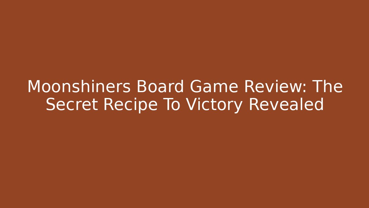Moonshiners Board Game Review: The Secret Recipe To Victory Revealed
