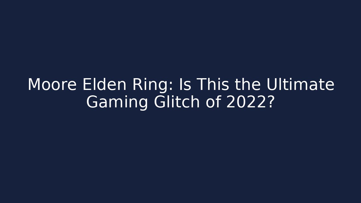 Moore Elden Ring: Is This the Ultimate Gaming Glitch of 2022?