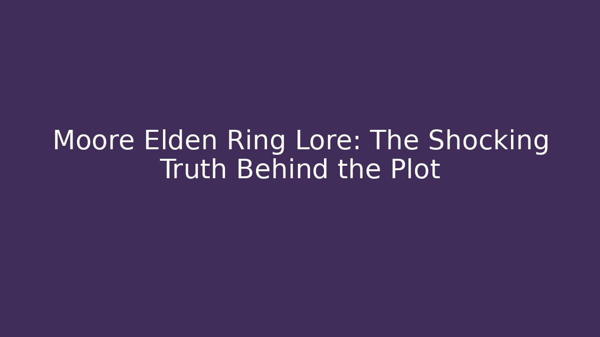 Moore Elden Ring Lore: The Shocking Truth Behind the Plot