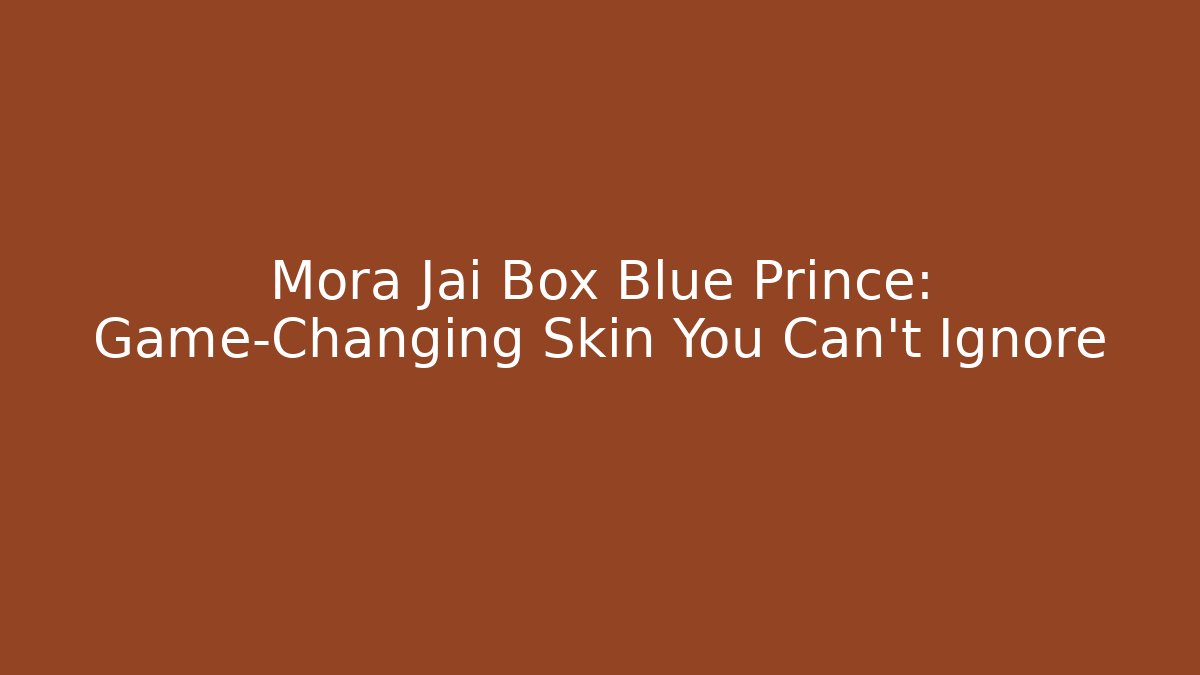 Mora Jai Box Blue Prince: Game-Changing Skin You Can’t Ignore