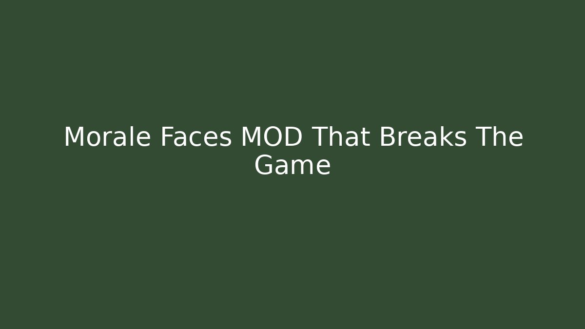 Morale Faces MOD That Breaks The Game