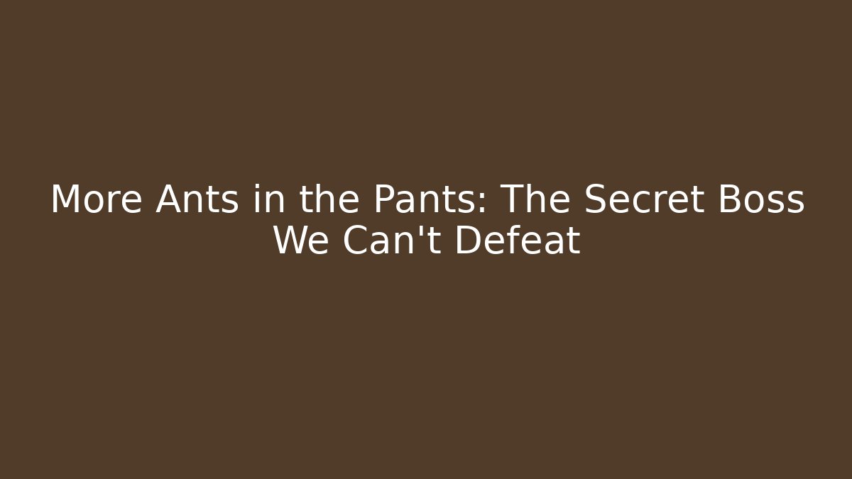 More Ants in the Pants: The Secret Boss We Can't Defeat