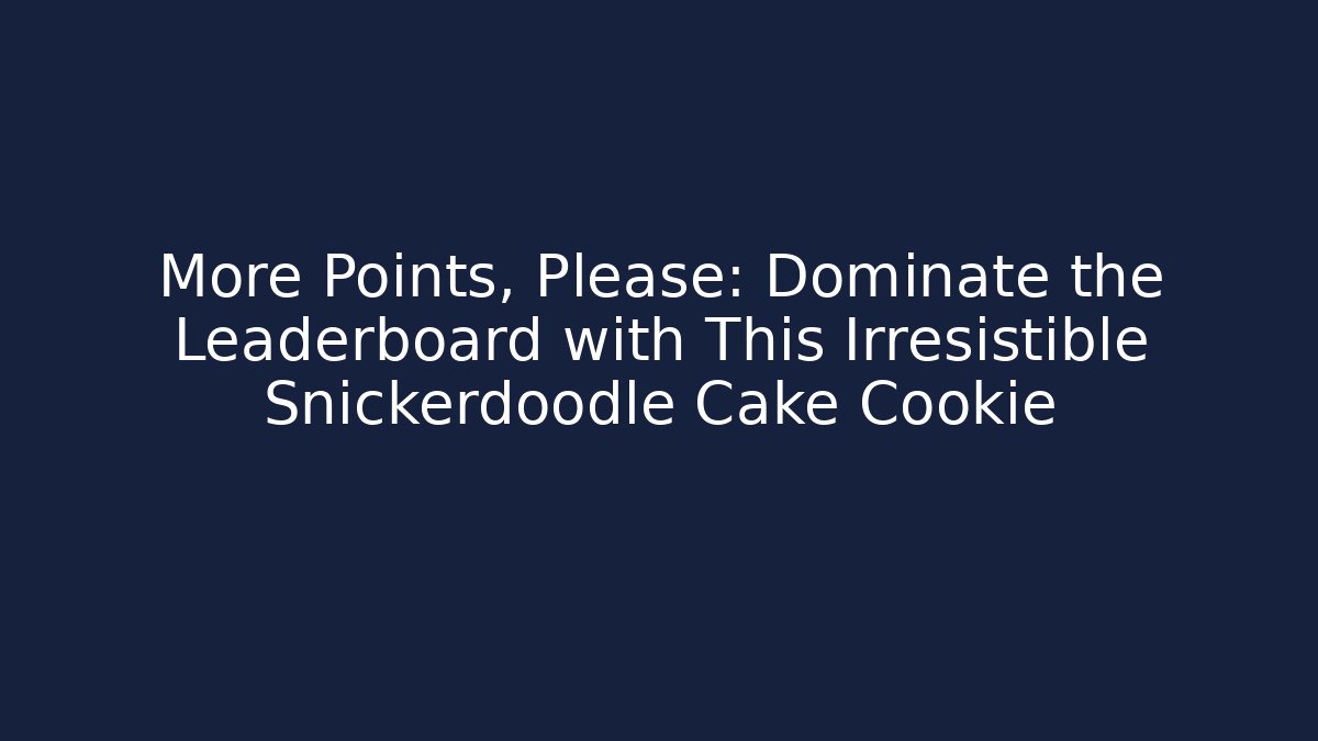 More Points, Please: Dominate the Leaderboard with This Irresistible Snickerdoodle Cake Cookie