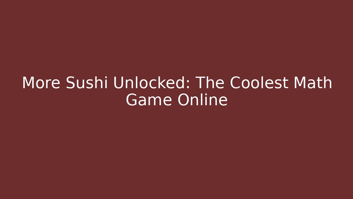 More Sushi Unlocked: The Coolest Math Game Online