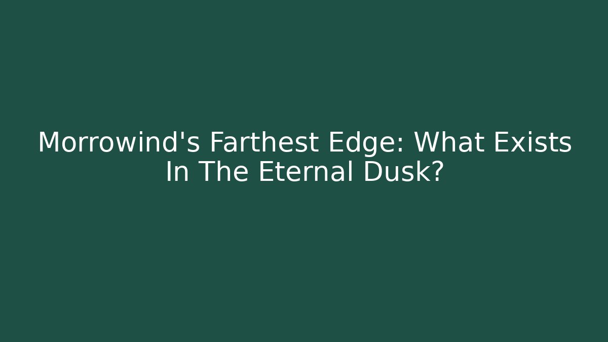 Morrowind's Farthest Edge: What Exists In The Eternal Dusk?