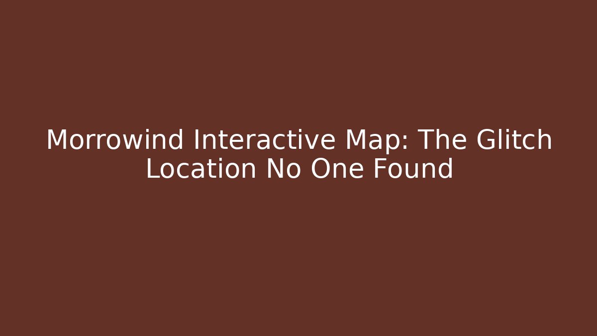 Morrowind Interactive Map: The Glitch Location No One Found