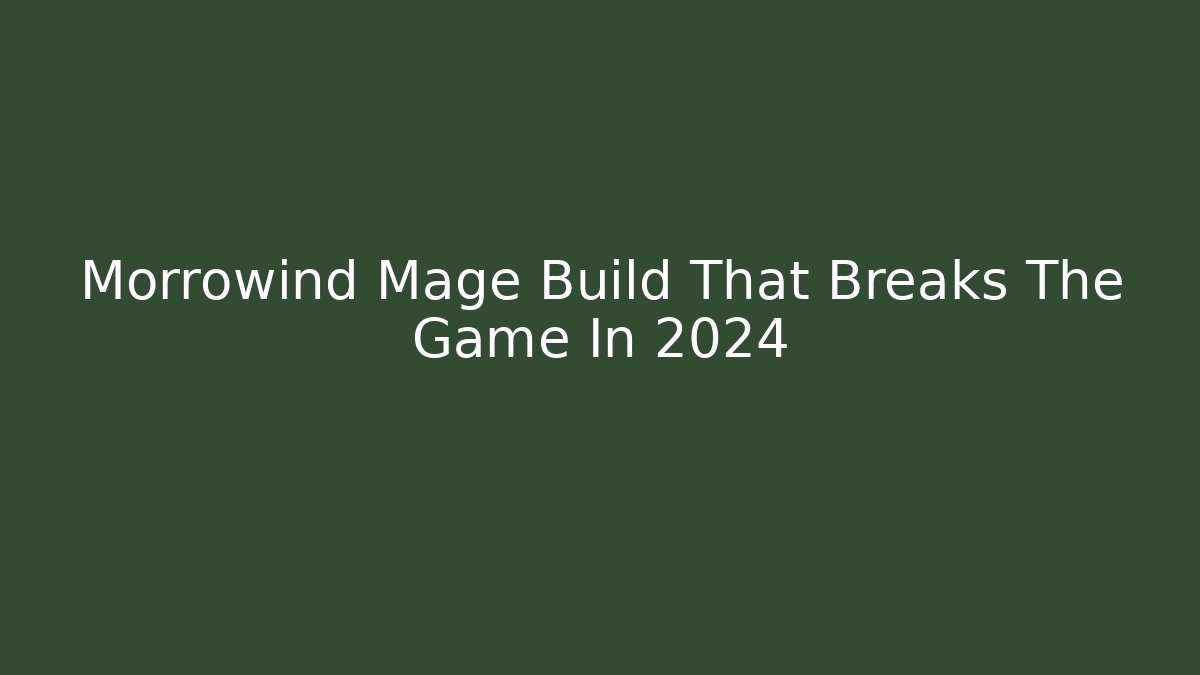 Morrowind Mage Build That Breaks The Game In 2024