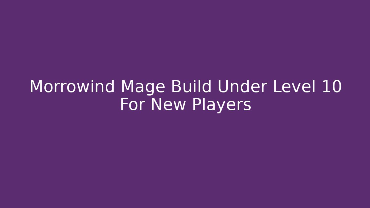 Morrowind Mage Build Under Level 10 For New Players - Felix Cat Insurance