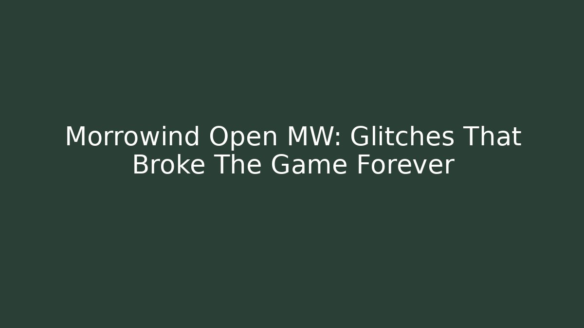 Morrowind Open MW: Glitches That Broke The Game Forever
