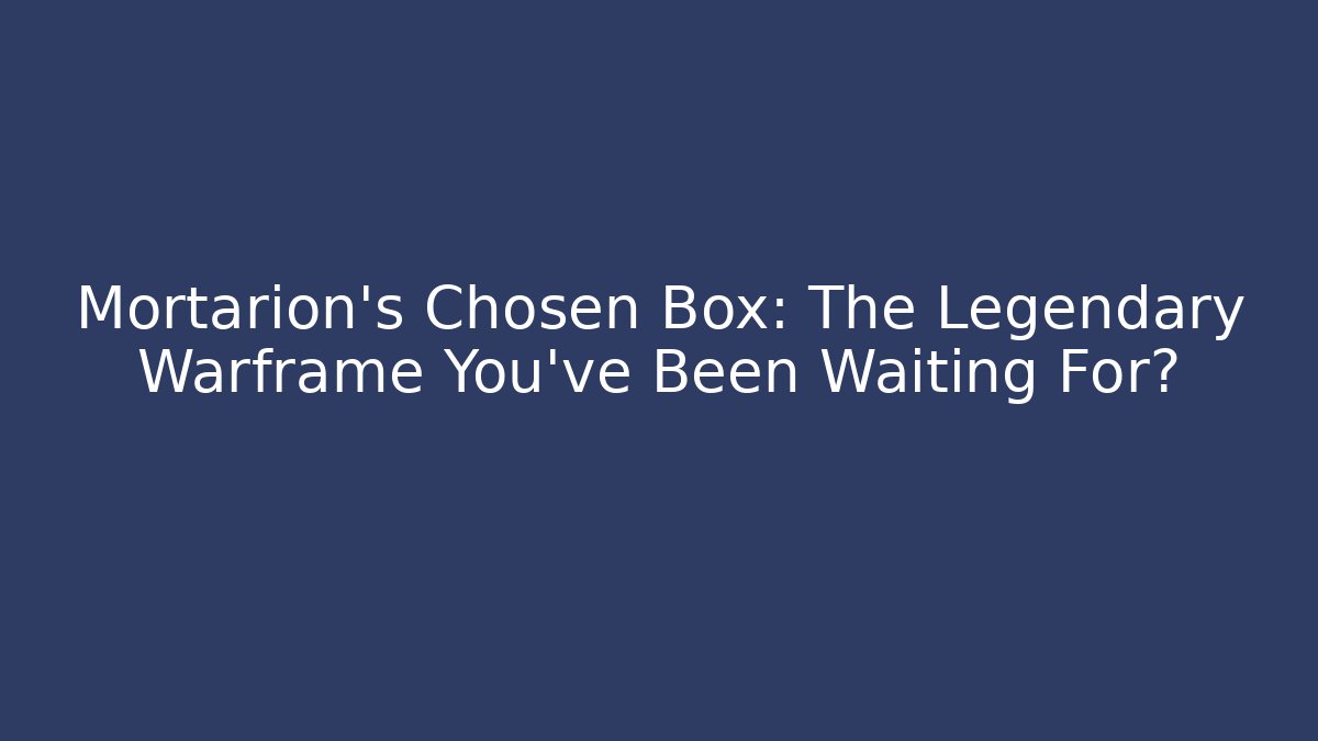 Mortarion's Chosen Box: The Legendary Warframe You've Been Waiting For?