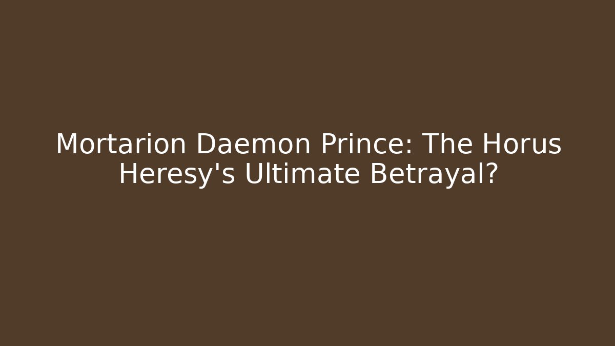 Mortarion Daemon Prince: The Horus Heresy's Ultimate Betrayal?