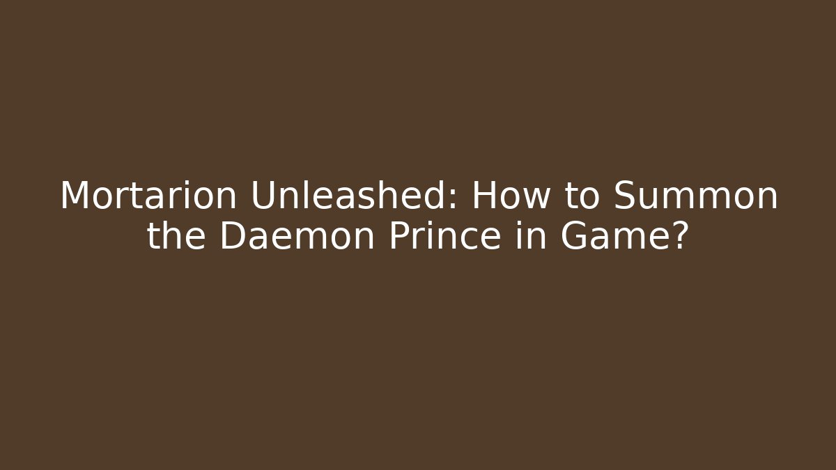 Mortarion Unleashed: How to Summon the Daemon Prince in Game?