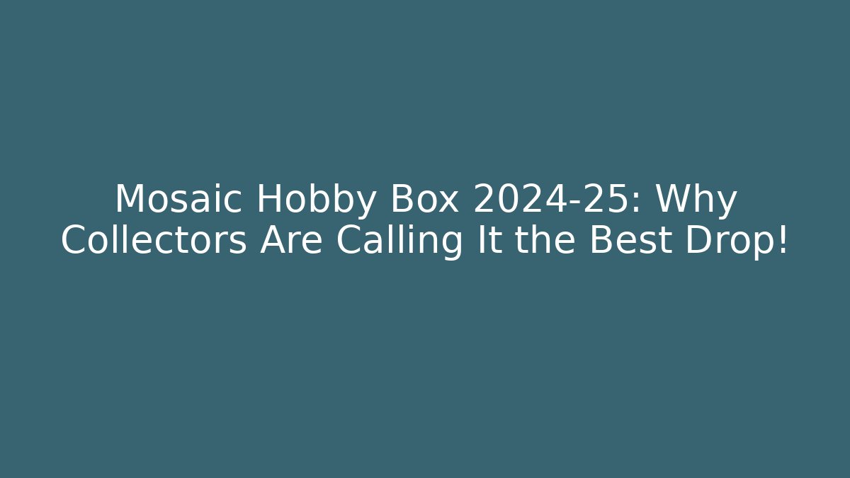 Mosaic Hobby Box 2024-25: Why Collectors Are Calling It the Best Drop!