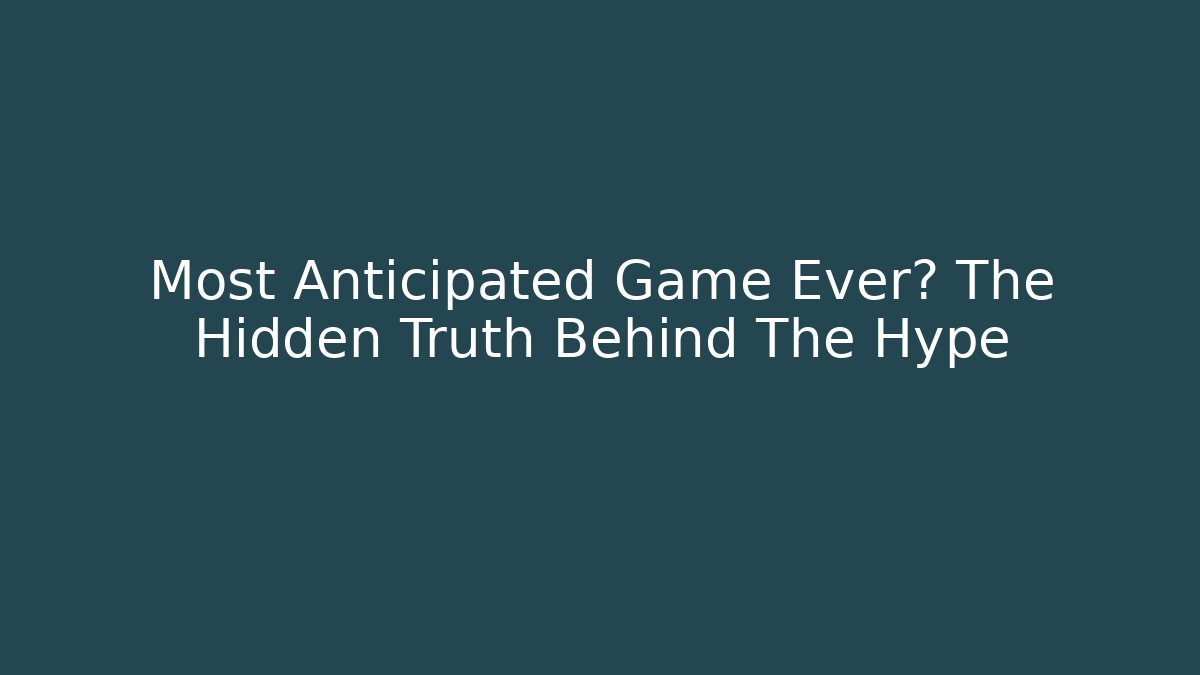 Most Anticipated Game Ever? The Hidden Truth Behind The Hype