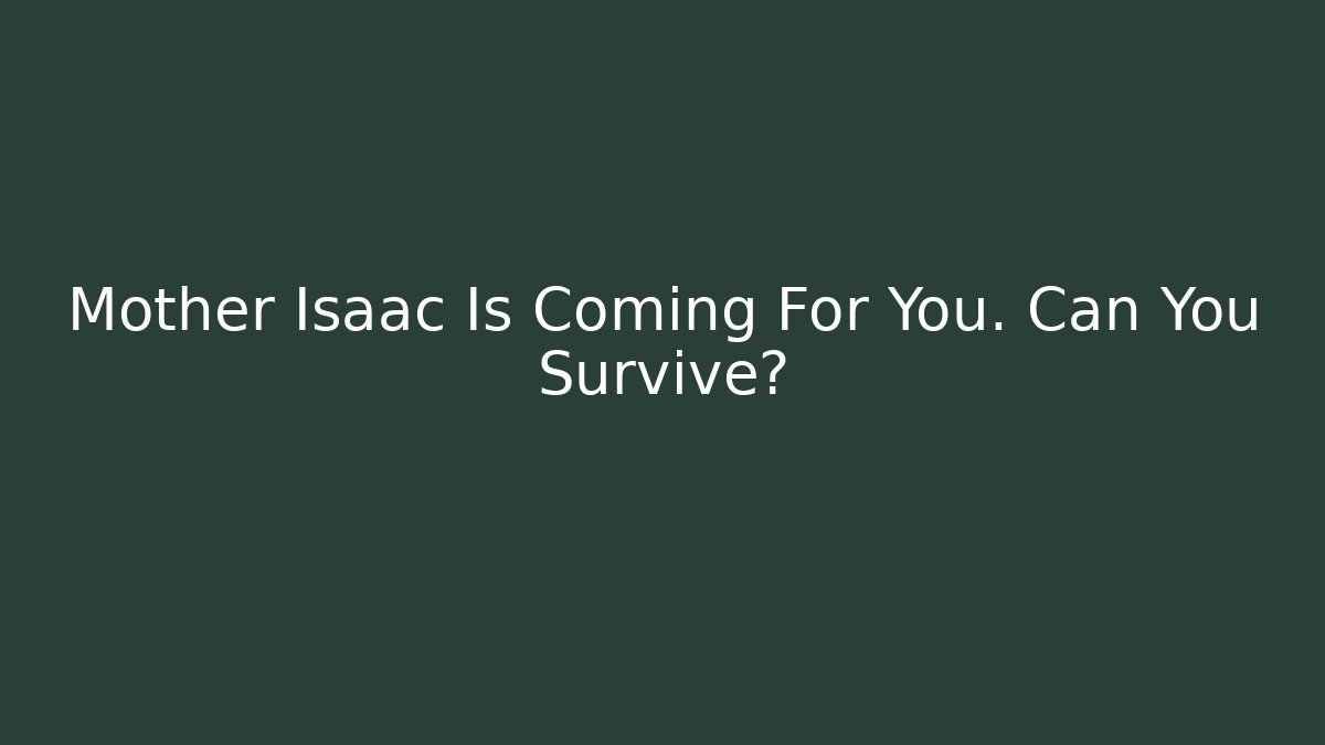 Mother Isaac Is Coming For You. Can You Survive?