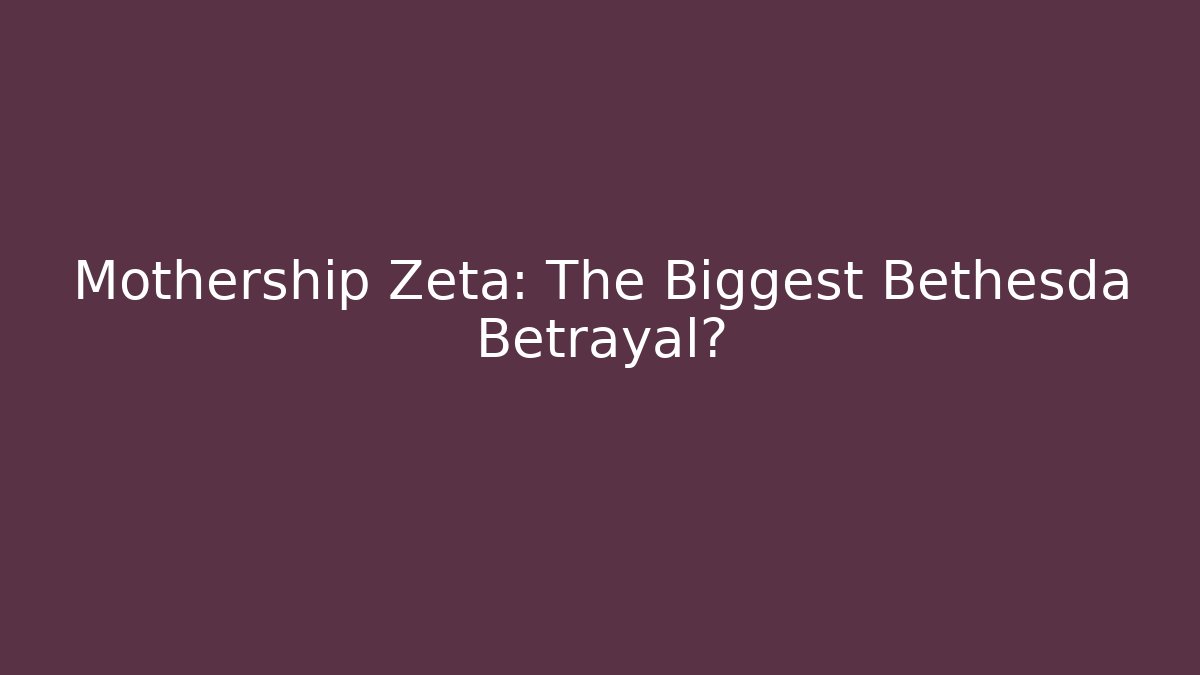 Mothership Zeta: The Biggest Bethesda Betrayal?