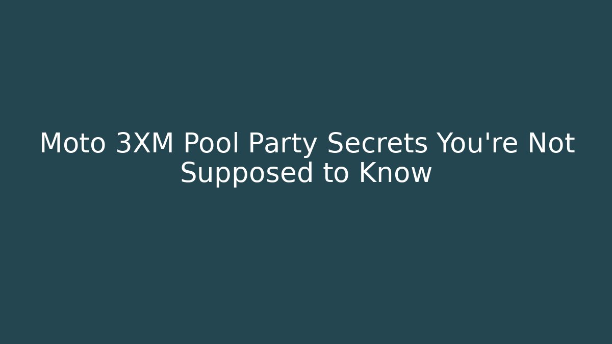 Moto 3XM Pool Party Secrets You’re Not Supposed to Know
