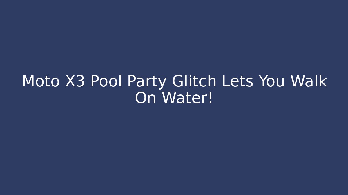 Moto X3 Pool Party Glitch Lets You Walk On Water!