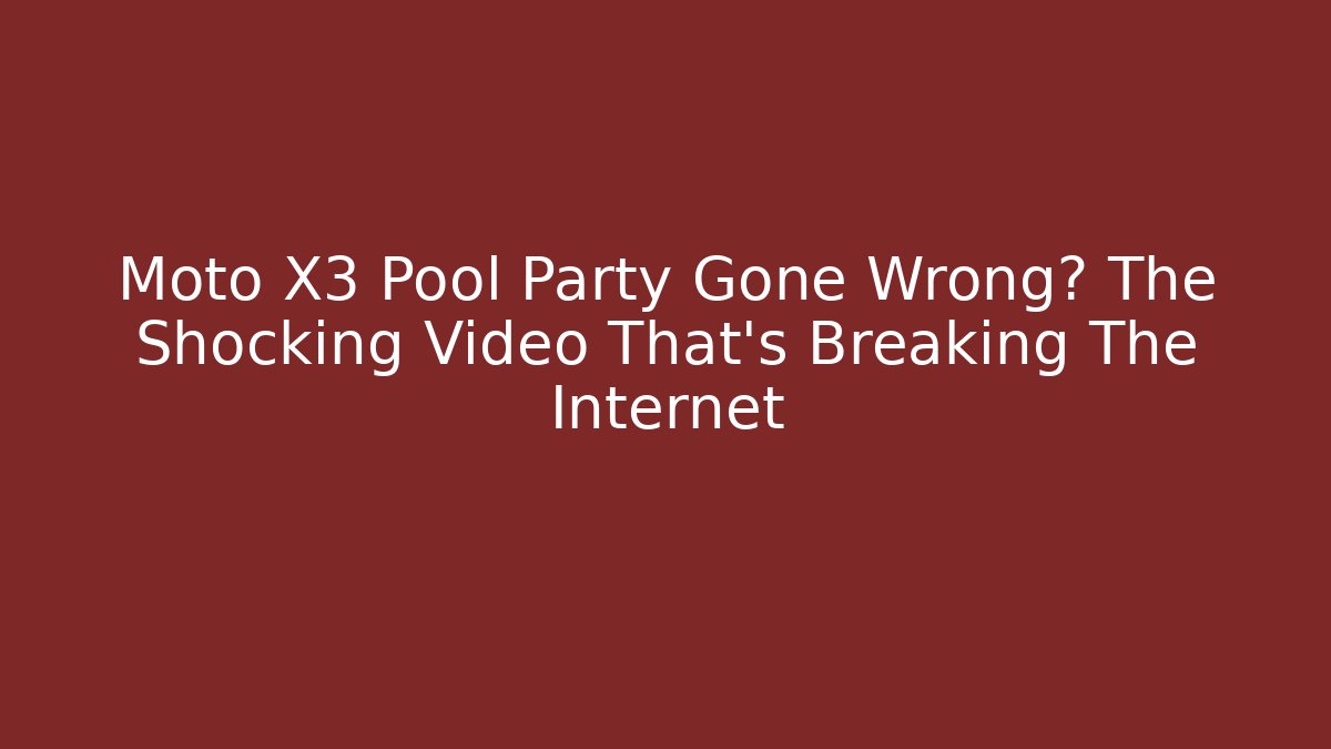 Moto X3 Pool Party Gone Wrong? The Shocking Video That's Breaking The Internet