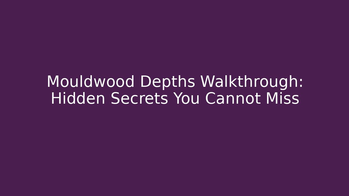 Mouldwood Depths Walkthrough: Hidden Secrets You Cannot Miss