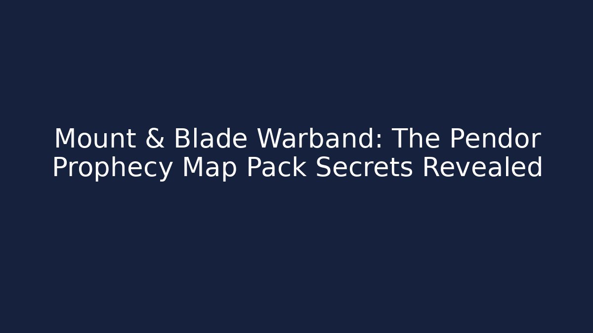 Mount & Blade Warband: The Pendor Prophecy Map Pack Secrets Revealed